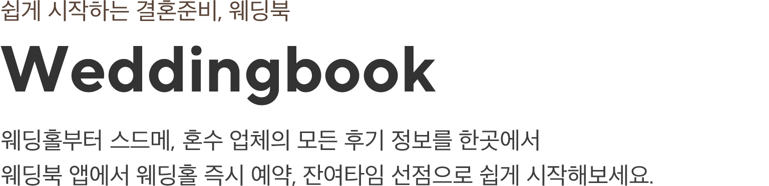 쉽게 시작하는 결혼준비, 웨딩북! 웨딩홀부터 스드메, 혼수 업체의 모든 후기 정보를 한곳에서 웨딩북 앱에서 웨딩홀 즉시 예약, 잔여타임 선점으로 쉽게 시작해보세요!